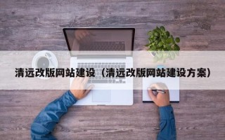蓬莱清远改版网站建设（清远改版网站建设方案）