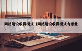 蓬莱网站建设收费模式（网站建设收费模式有哪些）