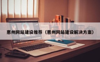 蓬莱惠州网站建设推荐（惠州网站建设解决方案）