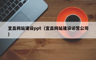 蓬莱宜昌网站建设ppt（宜昌网站建设运营公司）
