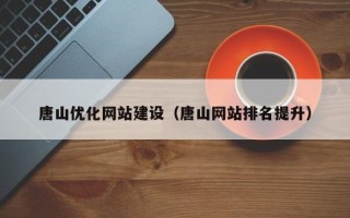 蓬莱唐山优化网站建设（唐山网站排名提升）