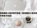 蓬莱视频图库小程序制作教程（视频图库小程序制作教程手机版）