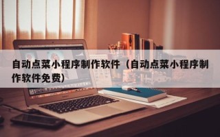 蓬莱自动点菜小程序制作软件（自动点菜小程序制作软件免费）